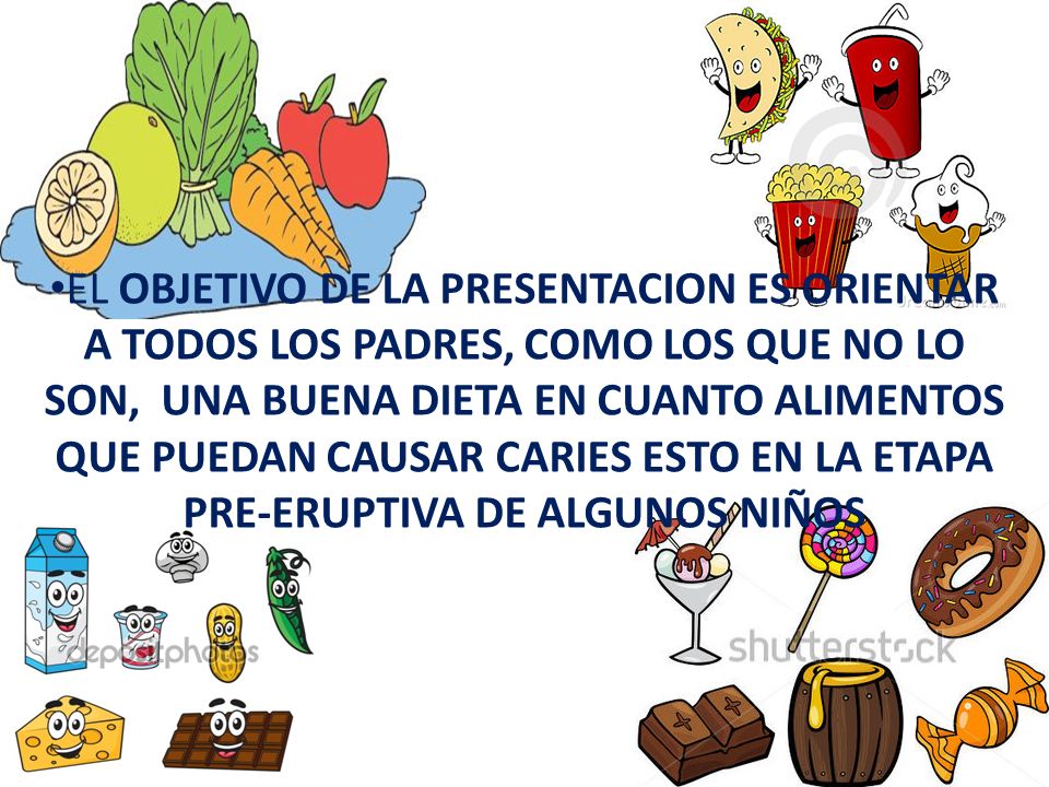 EL OBJETIVO DE LA PRESENTACION ES ORIENTAR A TODOS LOS PADRES, COMO LOS QUE NO LO SON, UNA BUENA DIETA EN CUANTO ALIMENTOS QUE PUEDAN CAUSAR CARIES ESTO EN LA ETAPA PRE-ERUPTIVA DE ALGUNOS NIÑOS