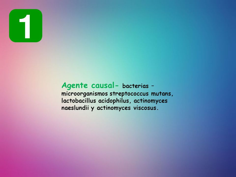 Agente causal- bacterias – microorganismos streptococcus mutans, lactobacillus acidophilus, actinomyces naeslundii y actinomyces viscosus.