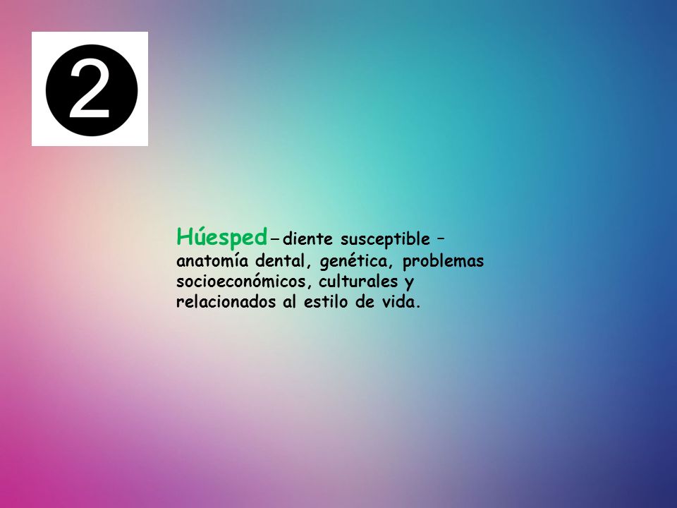 Húesped – diente susceptible – anatomía dental, genética, problemas socioeconómicos, culturales y relacionados al estilo de vida.
