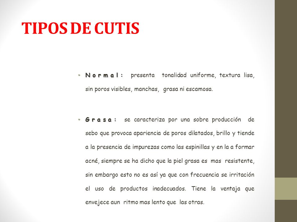 TIPOS DE CUTIS Normal: presenta tonalidad uniforme, textura lisa, sin poros visibles, manchas, grasa ni escamosa.