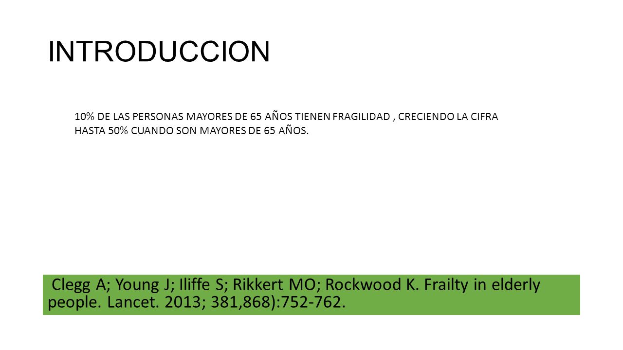 INTRODUCCION 10% DE LAS PERSONAS MAYORES DE 65 AÑOS TIENEN FRAGILIDAD , CRECIENDO LA CIFRA HASTA 50% CUANDO SON MAYORES DE 65 AÑOS.