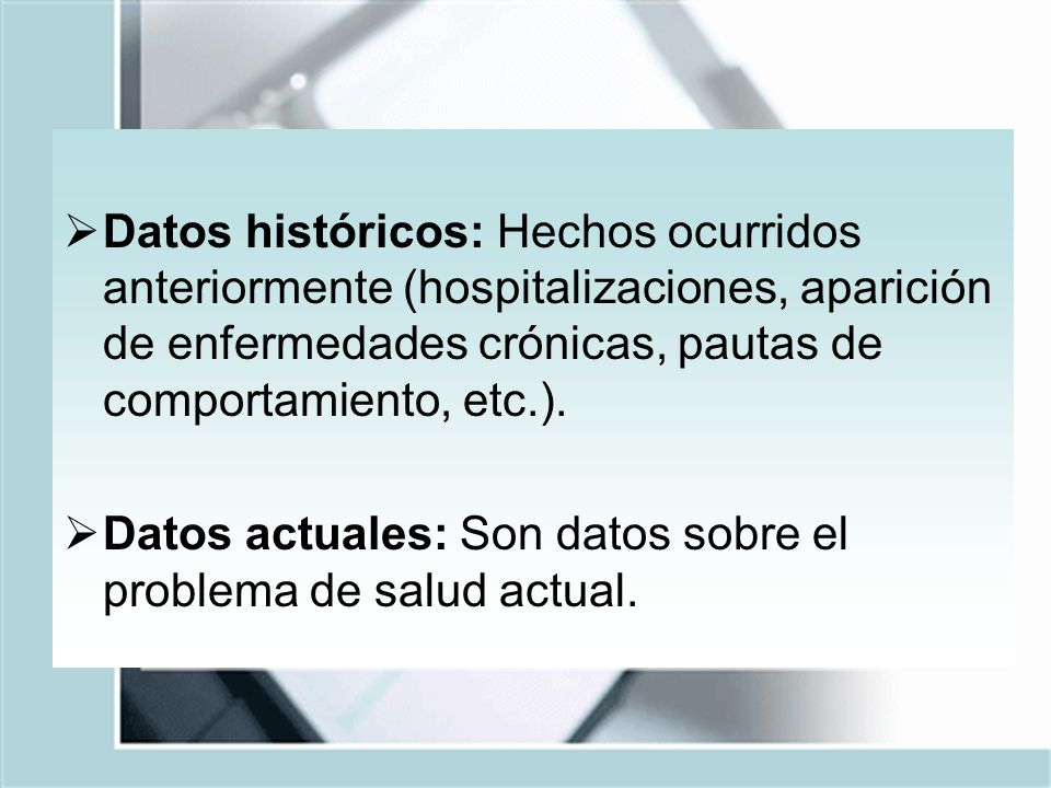 Datos históricos: Hechos ocurridos anteriormente (hospitalizaciones, aparición de enfermedades crónicas, pautas de comportamiento, etc.).