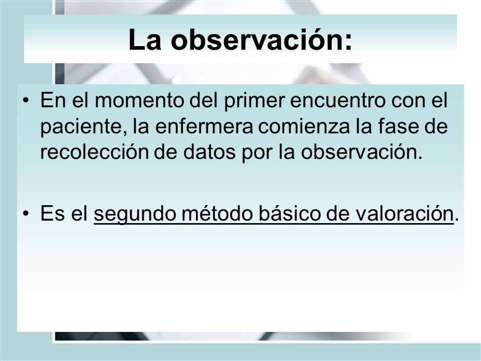 La observación: En el momento del primer encuentro con el paciente, la enfermera comienza la fase de recolección de datos por la observación.