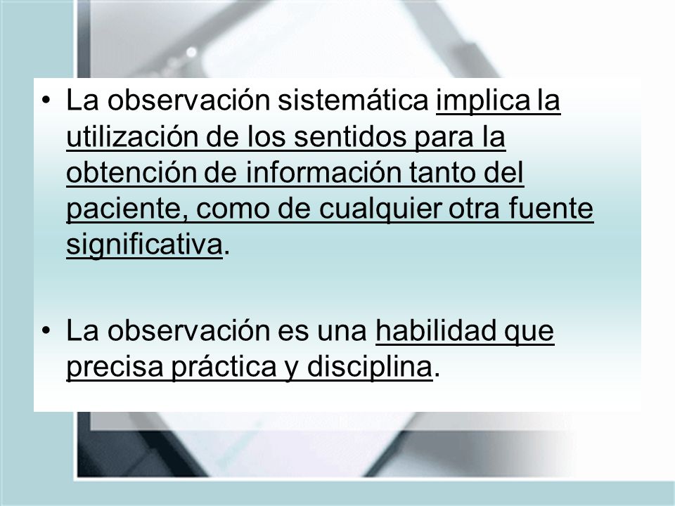 La observación sistemática implica la utilización de los sentidos para la obtención de información tanto del paciente, como de cualquier otra fuente significativa.