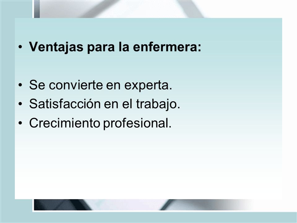 Ventajas para la enfermera: Se convierte en experta. Satisfacción en el trabajo. Crecimiento profesional.