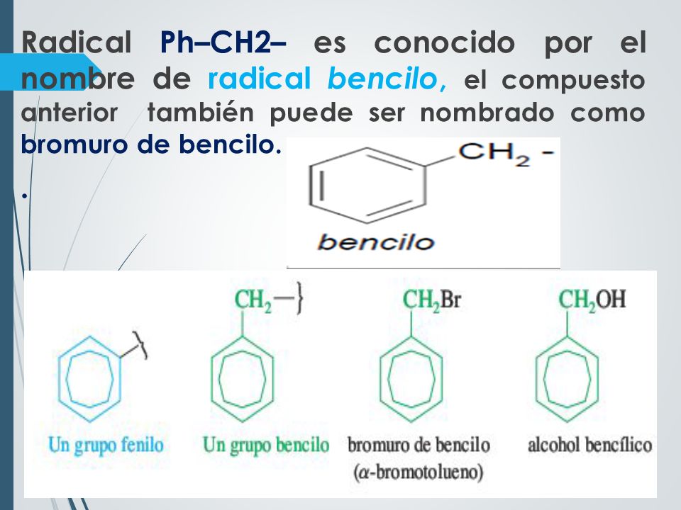Radical Ph–CH2– es conocido por el nombre de radical bencilo, el compuesto anterior también puede ser nombrado como bromuro de bencilo. .