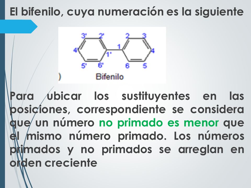 El bifenilo, cuya numeración es la siguiente Para ubicar los sustituyentes en las posiciones, correspondiente se considera que un número no primado es menor que el mismo número primado.