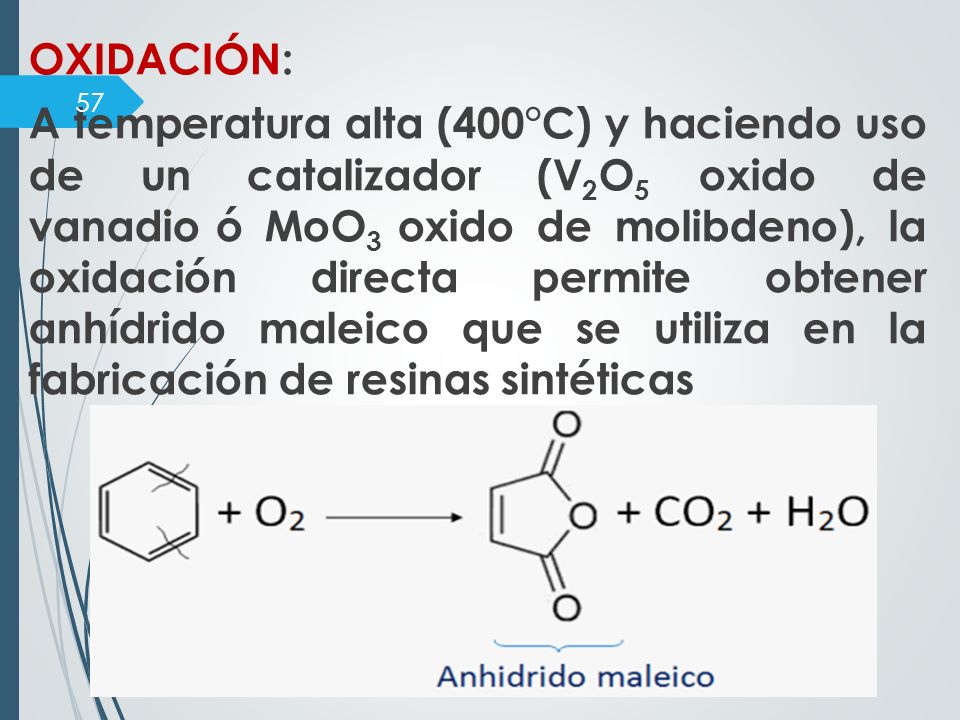 OXIDACIÓN: A temperatura alta (400°C) y haciendo uso de un catalizador (V2O5 oxido de vanadio ó MoO3 oxido de molibdeno), la oxidación directa permite obtener anhídrido maleico que se utiliza en la fabricación de resinas sintéticas