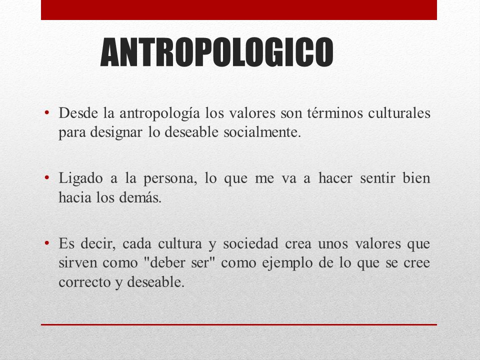 ANTROPOLOGICO Desde la antropología los valores son términos culturales para designar lo deseable socialmente.