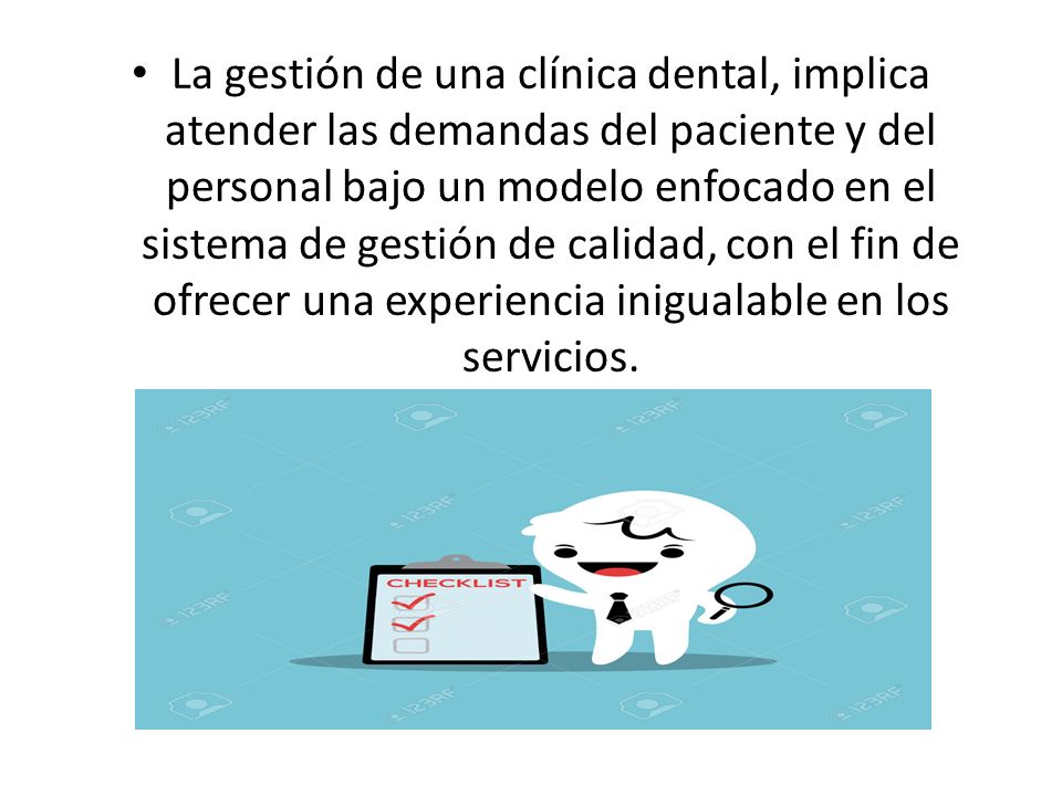 La gestión de una clínica dental, implica atender las demandas del paciente y del personal bajo un modelo enfocado en el sistema de gestión de calidad, con el fin de ofrecer una experiencia inigualable en los servicios.