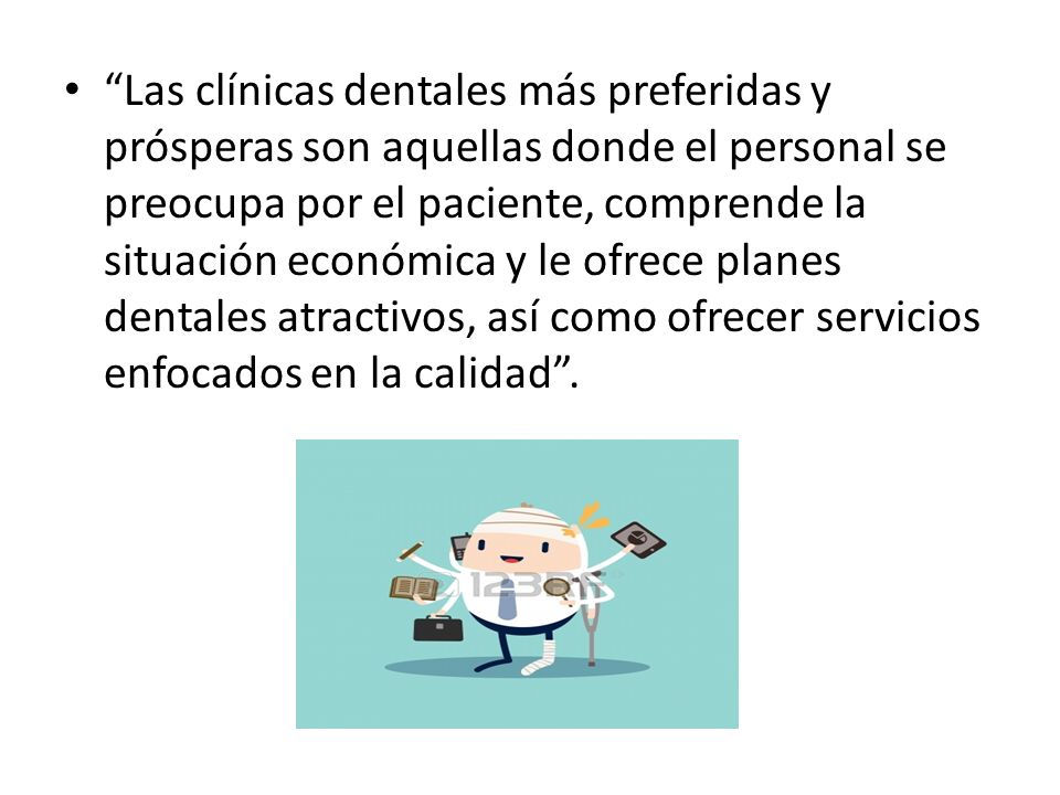 Las clínicas dentales más preferidas y prósperas son aquellas donde el personal se preocupa por el paciente, comprende la situación económica y le ofrece planes dentales atractivos, así como ofrecer servicios enfocados en la calidad .