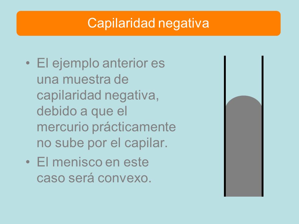 Capilaridad negativa El ejemplo anterior es una muestra de capilaridad negativa, debido a que el mercurio prácticamente no sube por el capilar.