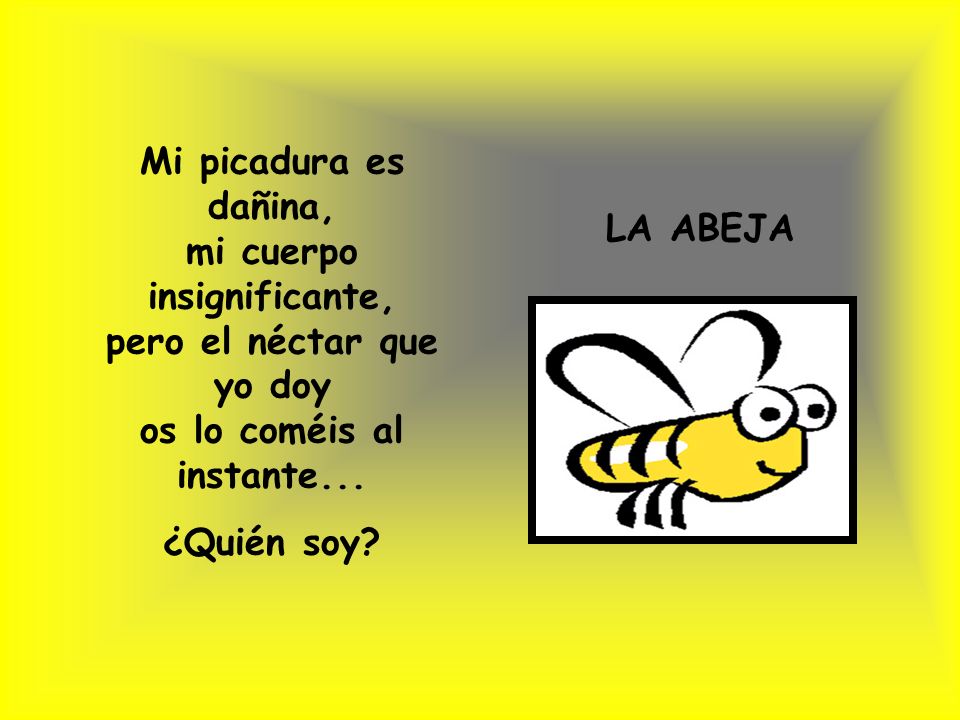 Mi picadura es dañina, mi cuerpo insignificante, pero el néctar que yo doy os lo coméis al instante...