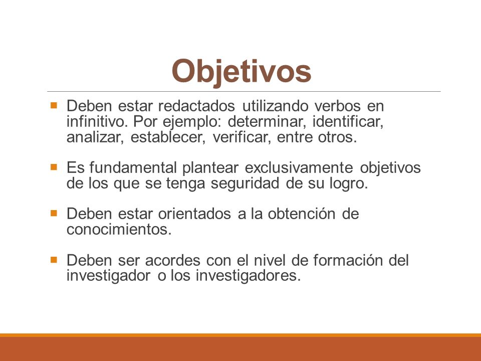Objetivos Deben estar redactados utilizando verbos en infinitivo. Por ejemplo: determinar, identificar, analizar, establecer, verificar, entre otros.