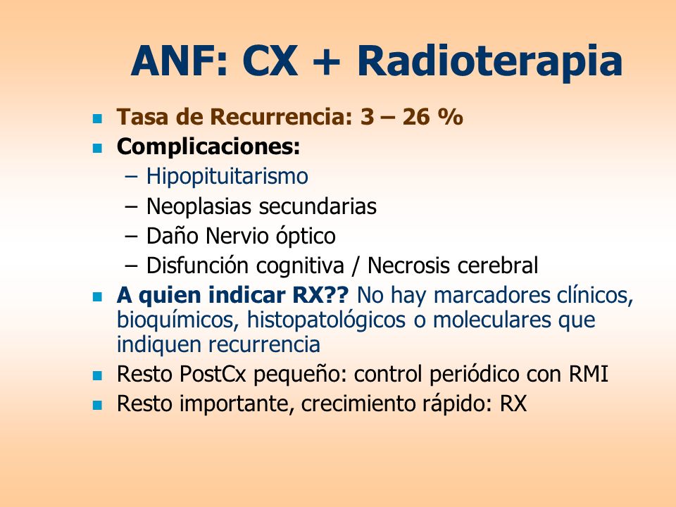 ANF: CX + Radioterapia Tasa de Recurrencia: 3 – 26 % Complicaciones:
