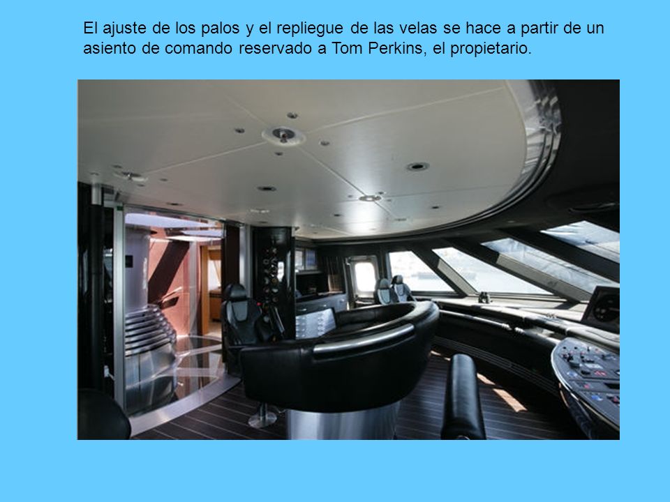 El ajuste de los palos y el repliegue de las velas se hace a partir de un asiento de comando reservado a Tom Perkins, el propietario.
