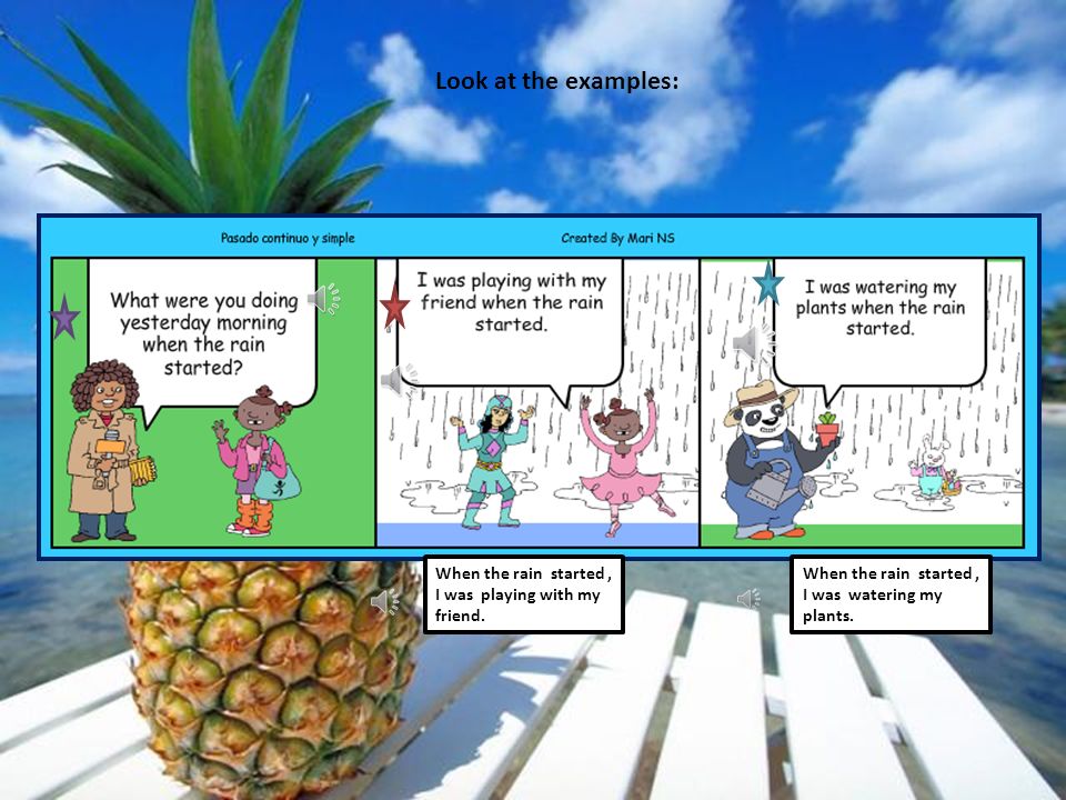 Look at the examples: When the rain started , I was playing with my friend.