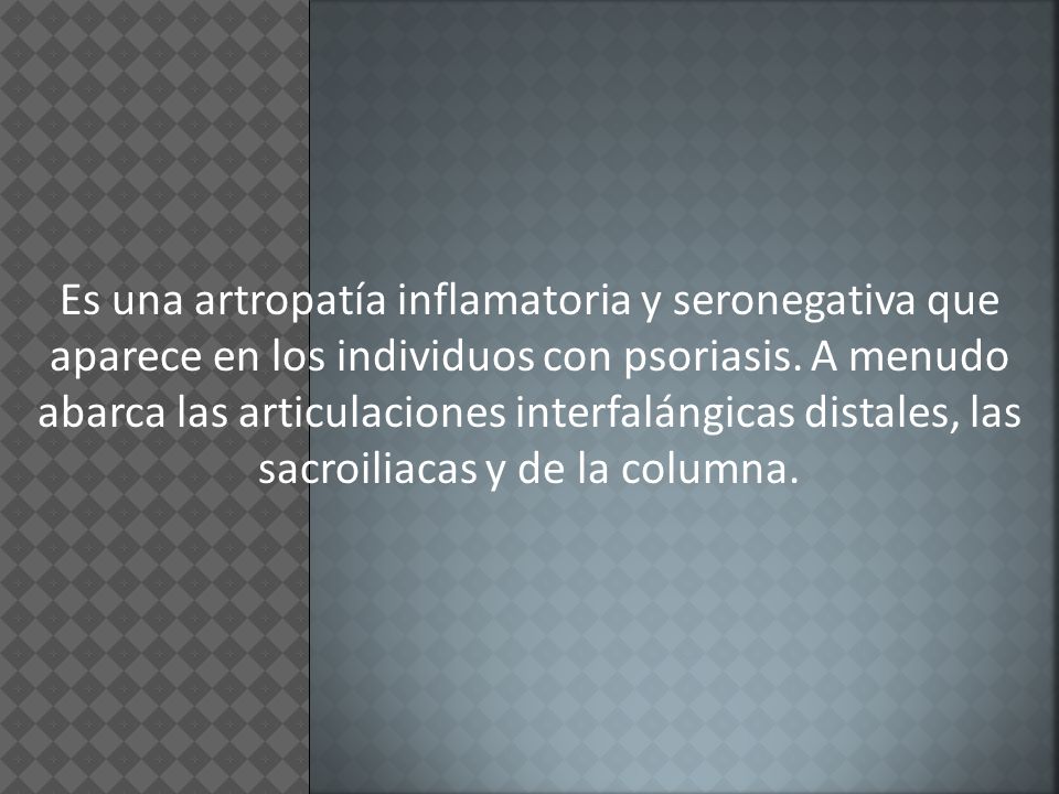 Es una artropatía inflamatoria y seronegativa que aparece en los individuos con psoriasis.