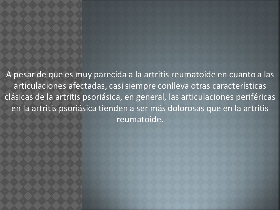 A pesar de que es muy parecida a la artritis reumatoide en cuanto a las articulaciones afectadas, casi siempre conlleva otras características clásicas de la artritis psoriásica, en general, las articulaciones periféricas en la artritis psoriásica tienden a ser más dolorosas que en la artritis reumatoide.