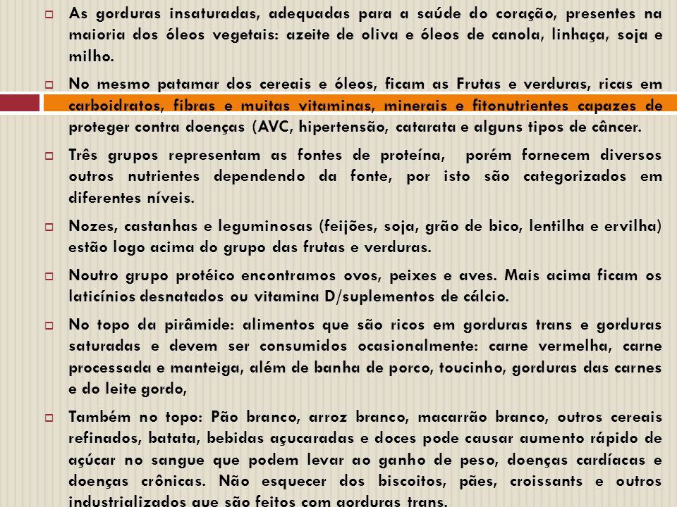 As gorduras insaturadas, adequadas para a saúde do coração, presentes na maioria dos óleos vegetais: azeite de oliva e óleos de canola, linhaça, soja e milho.