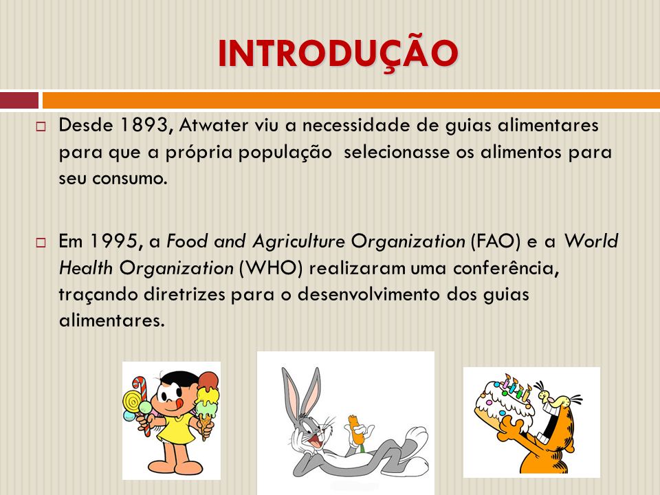 INTRODUÇÃO Desde 1893, Atwater viu a necessidade de guias alimentares para que a própria população selecionasse os alimentos para seu consumo.