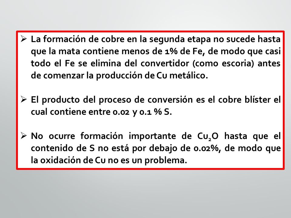 La formación de cobre en la segunda etapa no sucede hasta que la mata contiene menos de 1% de Fe, de modo que casi todo el Fe se elimina del convertidor (como escoria) antes de comenzar la producción de Cu metálico.