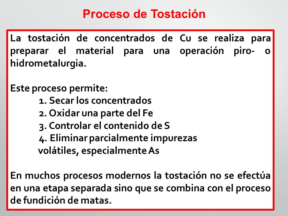 Proceso de Tostación La tostación de concentrados de Cu se realiza para preparar el material para una operación piro- o hidrometalurgia.