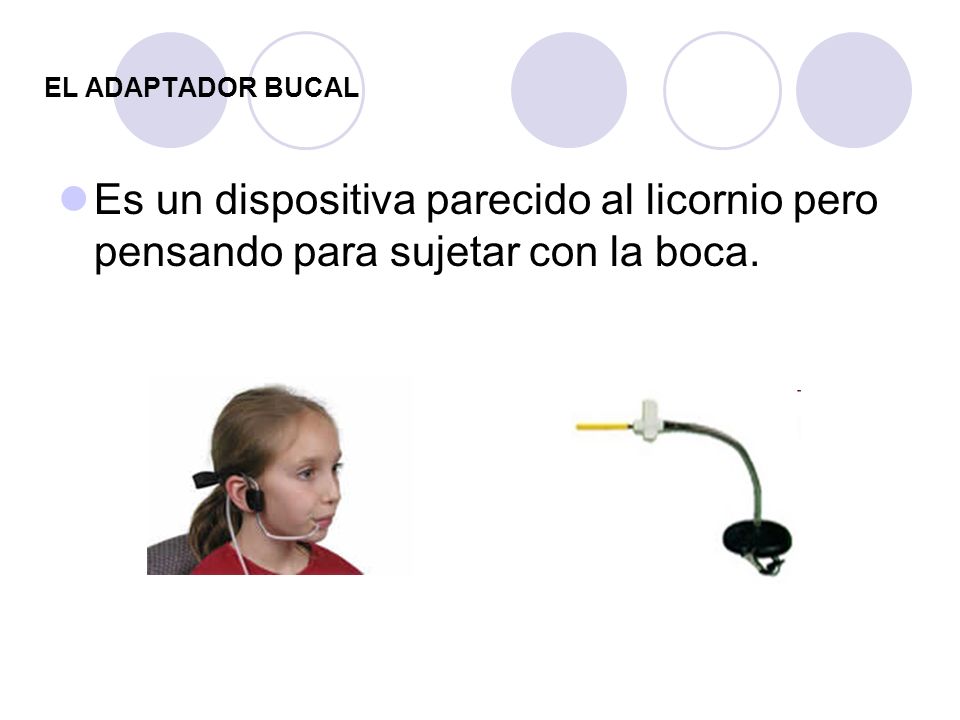 EL ADAPTADOR BUCAL Es un dispositiva parecido al licornio pero pensando para sujetar con la boca.