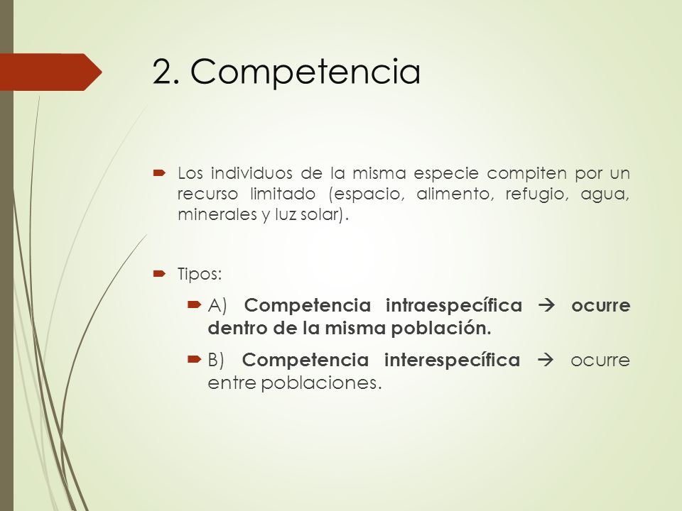 2. Competencia Los individuos de la misma especie compiten por un recurso limitado (espacio, alimento, refugio, agua, minerales y luz solar).