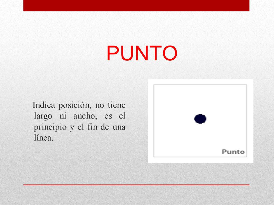 PUNTO Indica posición, no tiene largo ni ancho, es el principio y el fin de una línea.