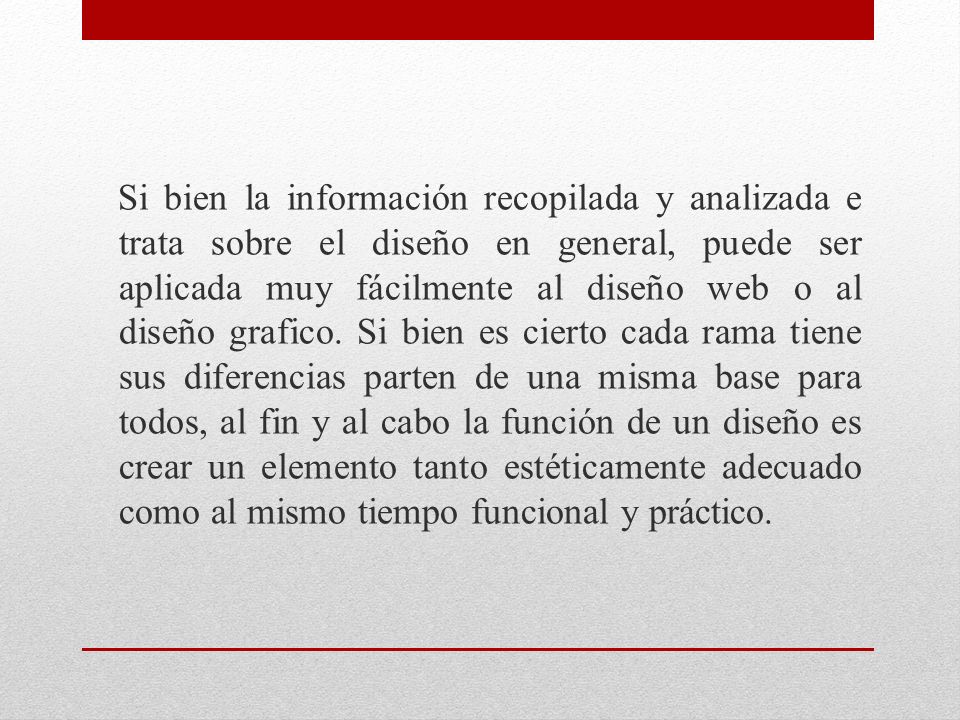 Si bien la información recopilada y analizada e trata sobre el diseño en general, puede ser aplicada muy fácilmente al diseño web o al diseño grafico.