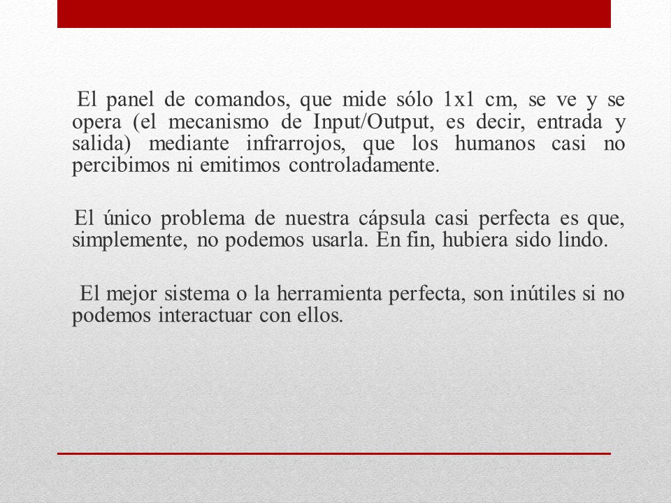 El panel de comandos, que mide sólo 1x1 cm, se ve y se opera (el mecanismo de Input/Output, es decir, entrada y salida) mediante infrarrojos, que los humanos casi no percibimos ni emitimos controladamente.