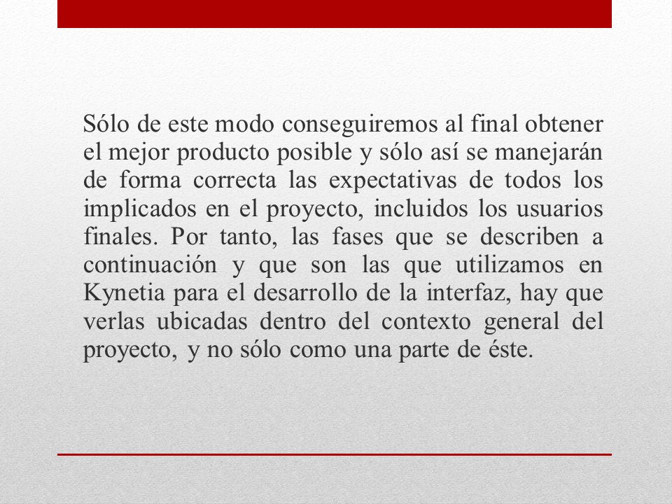 Sólo de este modo conseguiremos al final obtener el mejor producto posible y sólo así se manejarán de forma correcta las expectativas de todos los implicados en el proyecto, incluidos los usuarios finales.