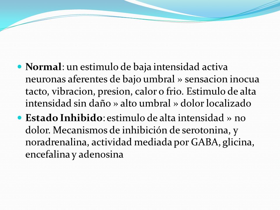 Normal: un estimulo de baja intensidad activa neuronas aferentes de bajo umbral » sensacion inocua tacto, vibracion, presion, calor o frio. Estimulo de alta intensidad sin daño » alto umbral » dolor localizado