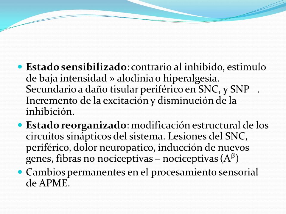 Estado sensibilizado: contrario al inhibido, estimulo de baja intensidad » alodinia o hiperalgesia. Secundario a daño tisular periférico en SNC, y SNP . Incremento de la excitación y disminución de la inhibición.