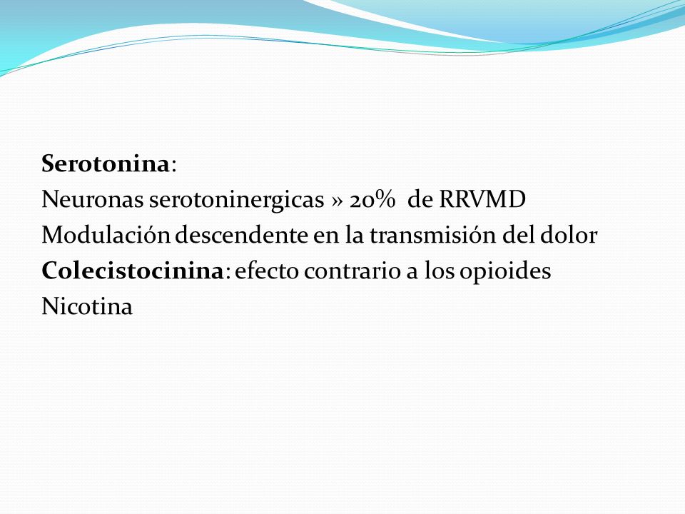 Serotonina: Neuronas serotoninergicas » 20% de RRVMD Modulación descendente en la transmisión del dolor Colecistocinina: efecto contrario a los opioides Nicotina