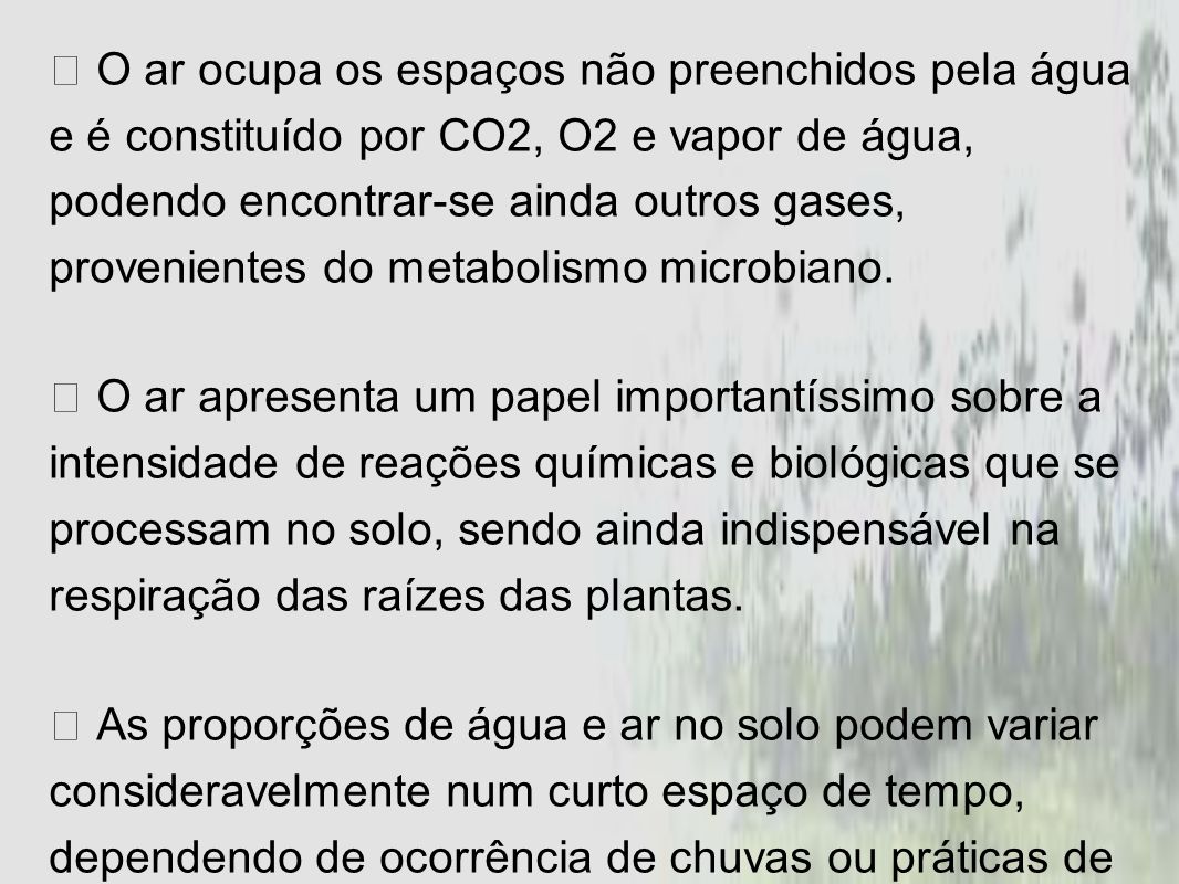  O ar ocupa os espaços não preenchidos pela água e é constituído por CO2, O2 e vapor de água, podendo encontrar-se ainda outros gases, provenientes do metabolismo microbiano.