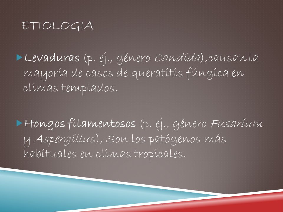 etiologia Levaduras (p. ej., género Candida),causan la mayoría de casos de queratitis fúngica en climas templados.