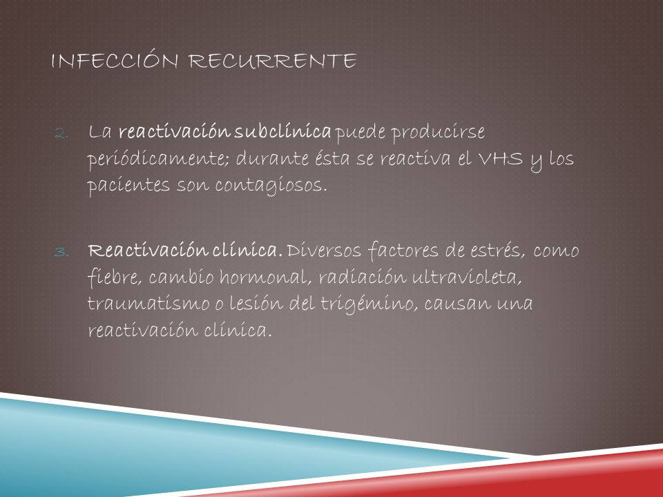 Infección recurrente La reactivación subclínica puede producirse periódicamente; durante ésta se reactiva el VHS y los pacientes son contagiosos.