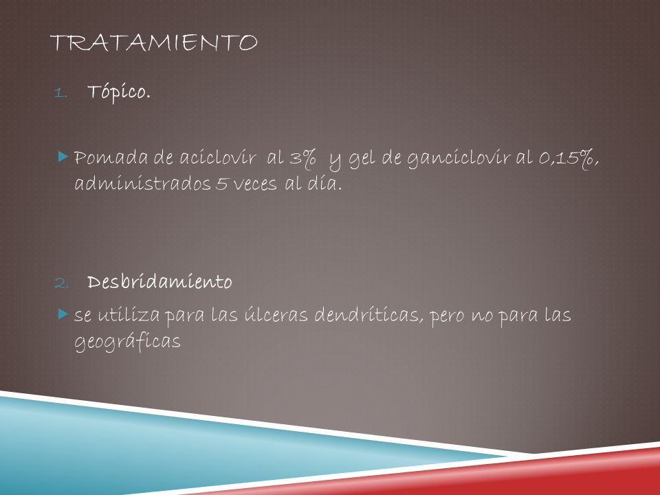 Tratamiento Tópico. Pomada de aciclovir al 3% y gel de ganciclovir al 0,15%, administrados 5 veces al día.