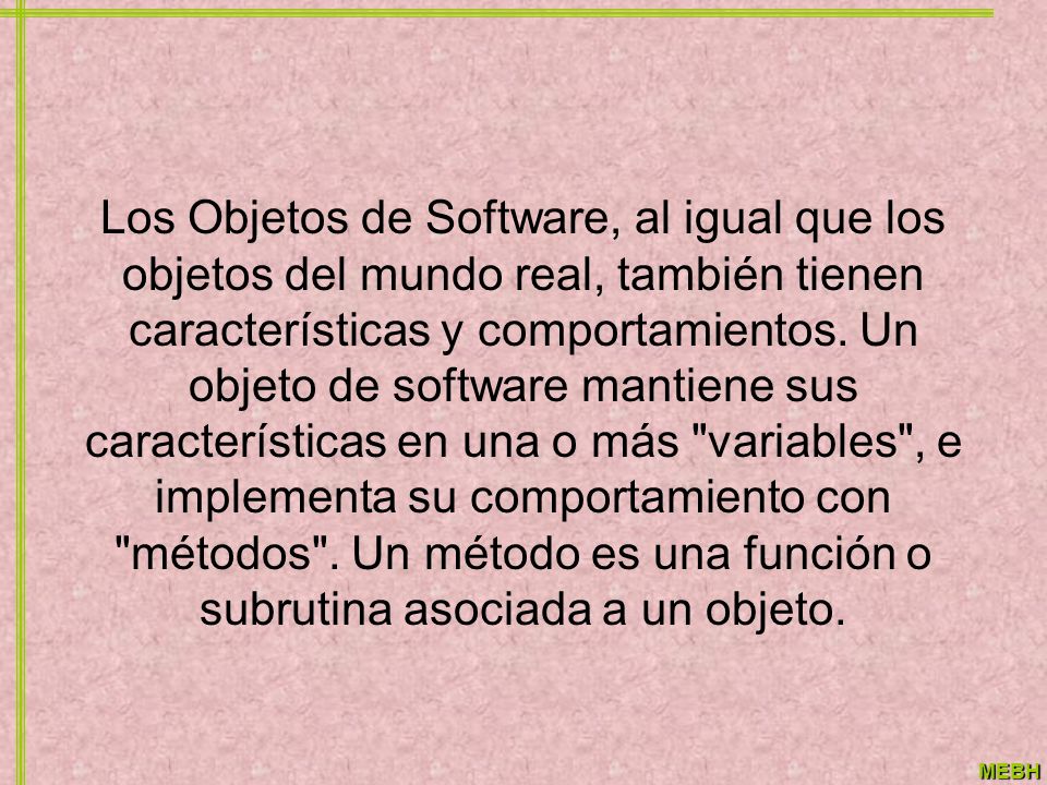 Los Objetos de Software, al igual que los objetos del mundo real, también tienen características y comportamientos.