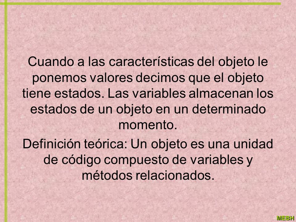 Cuando a las características del objeto le ponemos valores decimos que el objeto tiene estados. Las variables almacenan los estados de un objeto en un determinado momento.