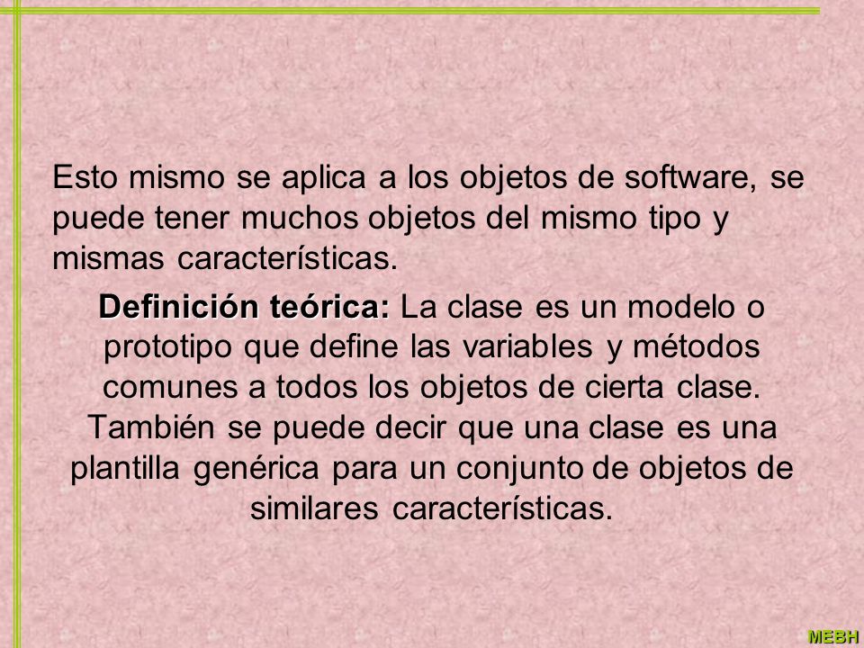 Esto mismo se aplica a los objetos de software, se puede tener muchos objetos del mismo tipo y mismas características.