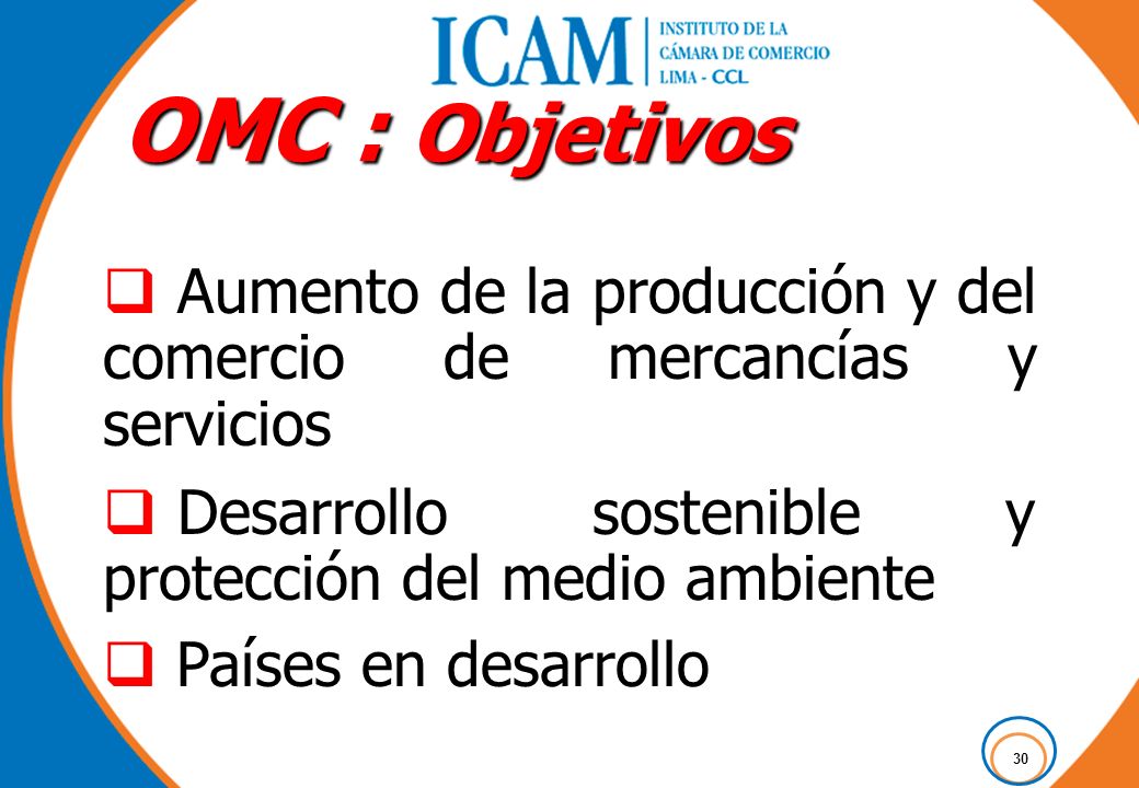OMC : Objetivos Aumento de la producción y del comercio de mercancías y servicios. Desarrollo sostenible y protección del medio ambiente.