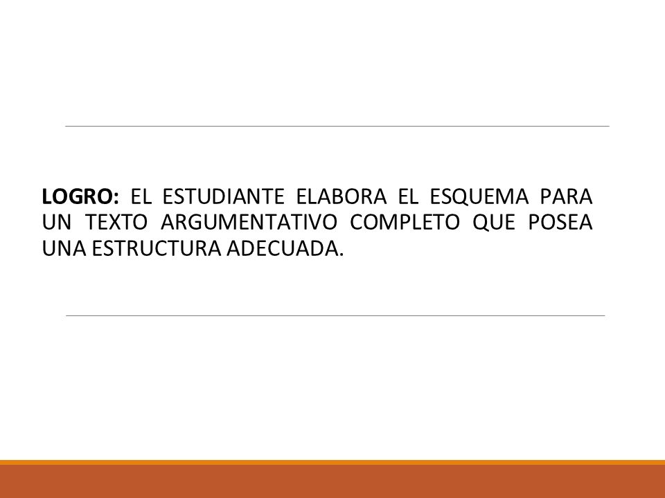 LOGRO: EL ESTUDIANTE ELABORA EL ESQUEMA PARA UN TEXTO ARGUMENTATIVO COMPLETO QUE POSEA UNA ESTRUCTURA ADECUADA.