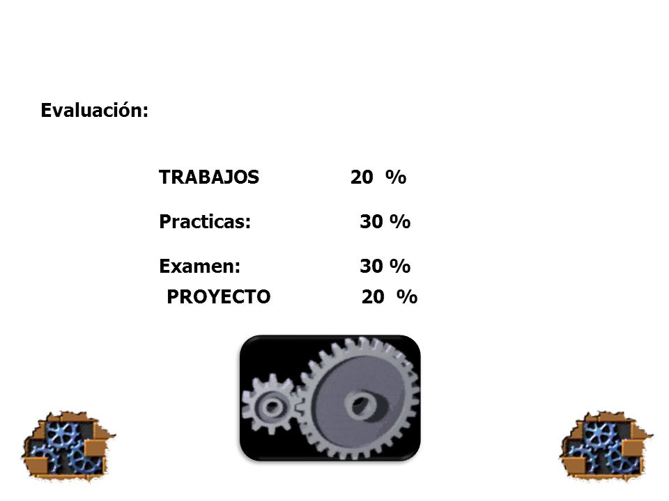 Evaluación: TRABAJOS 20 % Practicas: 30 % Examen: 30 % PROYECTO 20 %