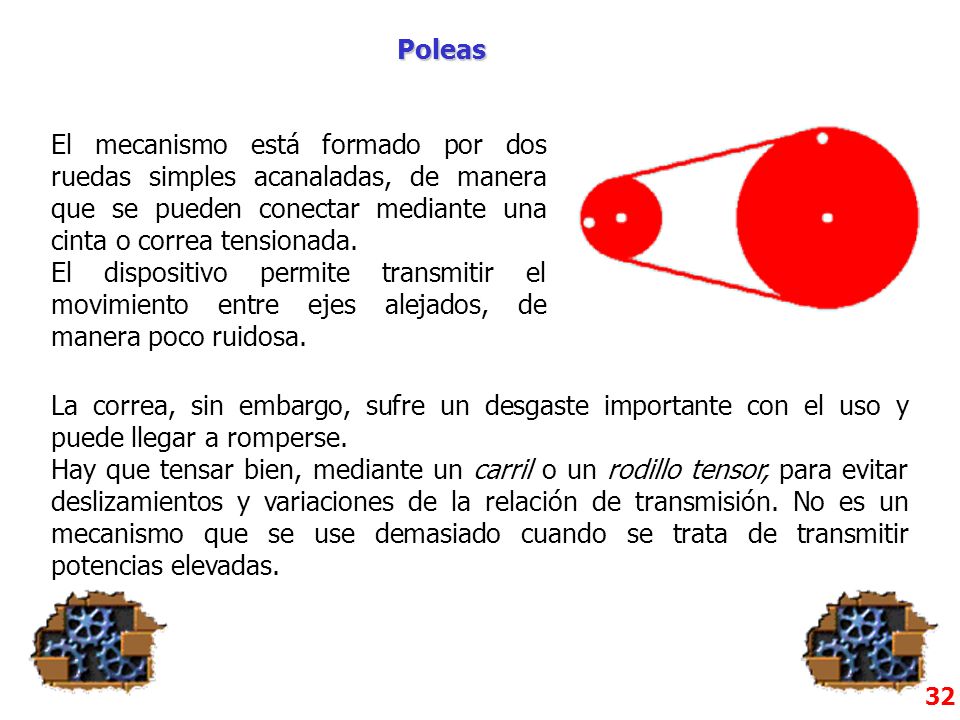 Poleas El mecanismo está formado por dos ruedas simples acanaladas, de manera que se pueden conectar mediante una cinta o correa tensionada.