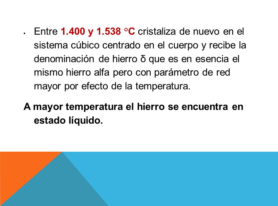 Entre y °C cristaliza de nuevo en el sistema cúbico centrado en el cuerpo y recibe la denominación de hierro δ que es en esencia el mismo hierro alfa pero con parámetro de red mayor por efecto de la temperatura.