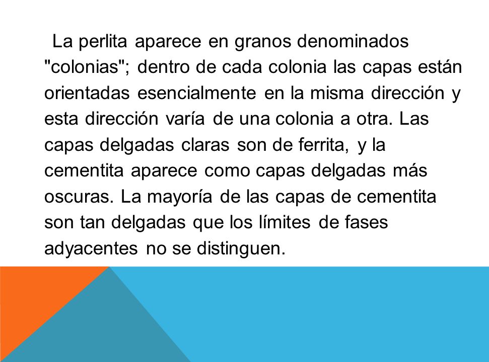 La perlita aparece en granos denominados colonias ; dentro de cada colonia las capas están orientadas esencialmente en la misma dirección y esta dirección varía de una colonia a otra.
