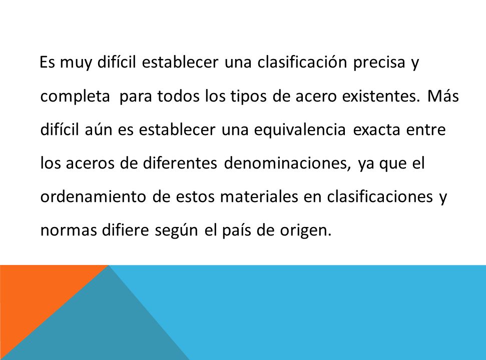 Es muy difícil establecer una clasificación precisa y completa para todos los tipos de acero existentes.